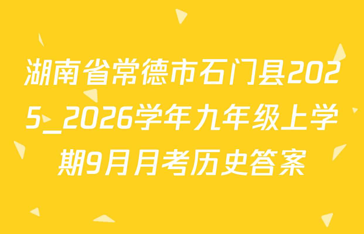 湖南省常德市石门县2025_2026学年九年级上学期9月月考历史答案