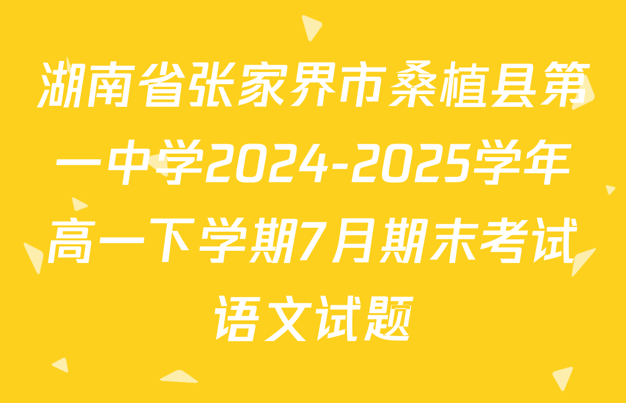 湖南省张家界市桑植县第一中学2024-2025学年高一下学期7月期末考试语文试题