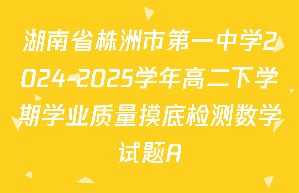 湖南省株洲市第一中学2024-2025学年高二下学期学业质量摸底检测数学试题A