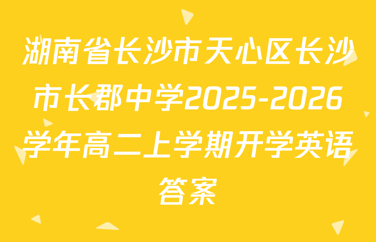湖南省长沙市天心区长沙市长郡中学2025-2026学年高二上学期开学英语答案