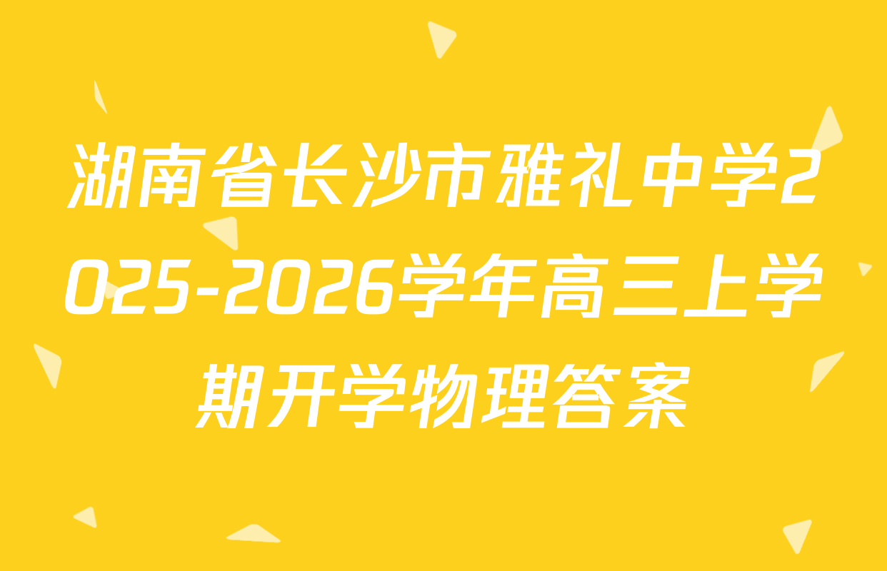 湖南省长沙市雅礼中学2025-2026学年高三上学期开学物理答案