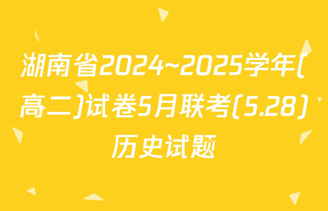 湖南省2024~2025学年(高二)试卷5月联考(5.28)历史试题