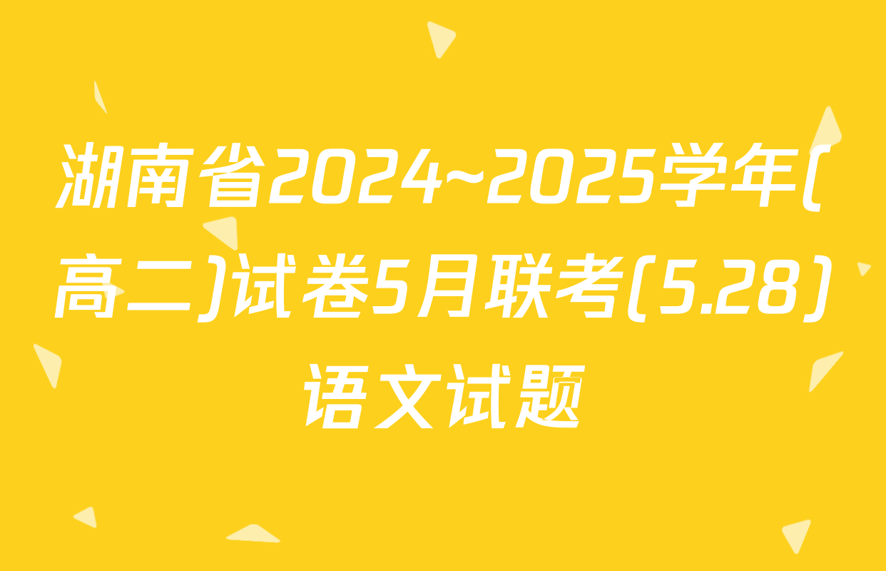 湖南省2024~2025学年(高二)试卷5月联考(5.28)语文试题