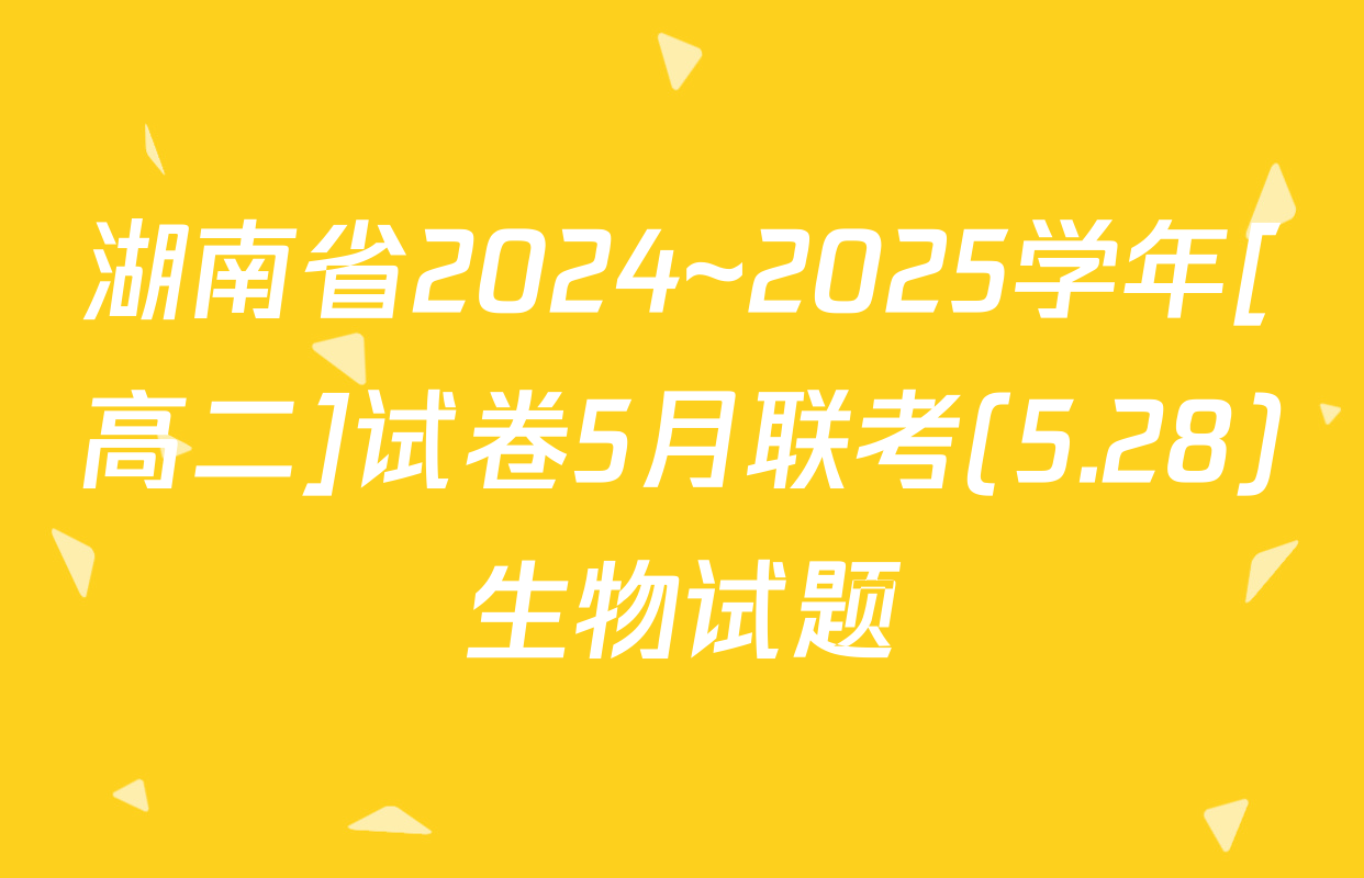 湖南省2024~2025学年[高二]试卷5月联考(5.28)生物试题
