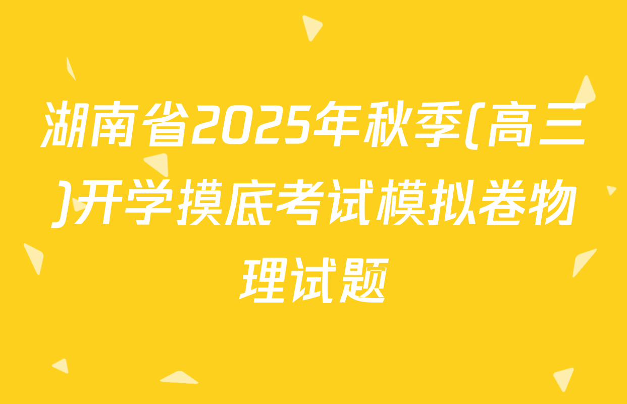 湖南省2025年秋季(高三)开学摸底考试模拟卷物理试题