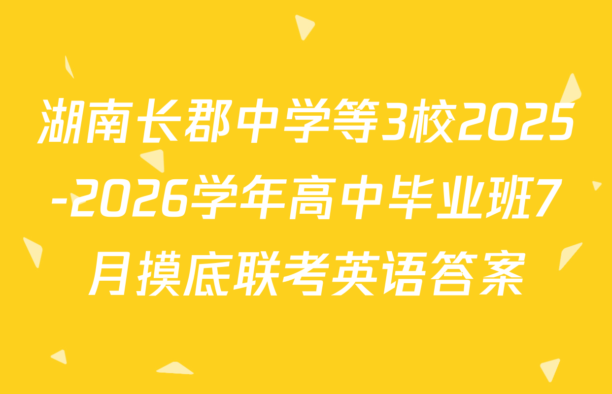 湖南长郡中学等3校2025-2026学年高中毕业班7月摸底联考英语答案