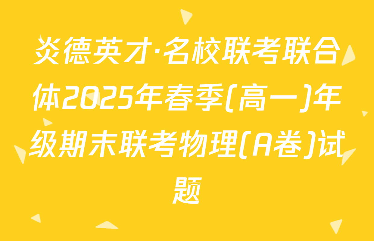 炎德英才·名校联考联合体2025年春季(高一)年级期末联考物理(A卷)试题