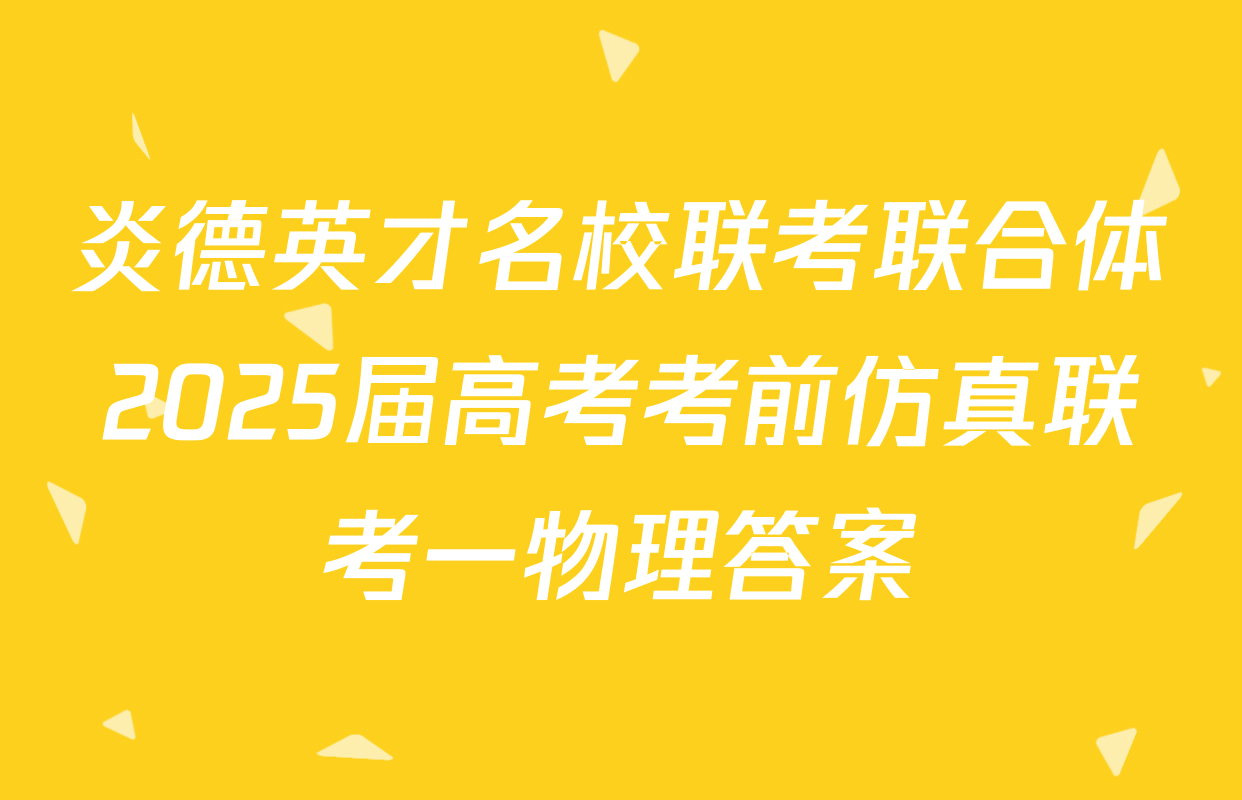 炎德英才名校联考联合体2025届高考考前仿真联考一物理答案