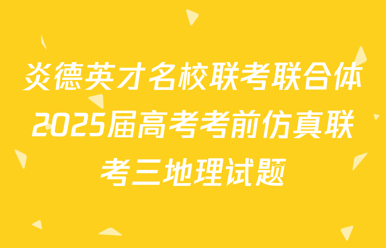 炎德英才名校联考联合体2025届高考考前仿真联考三地理试题