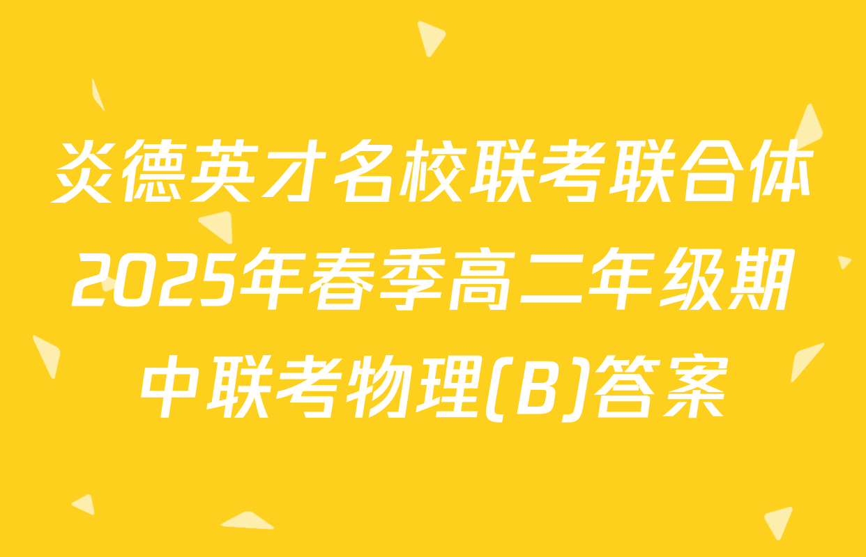 炎德英才名校联考联合体2025年春季高二年级期中联考物理(B)答案