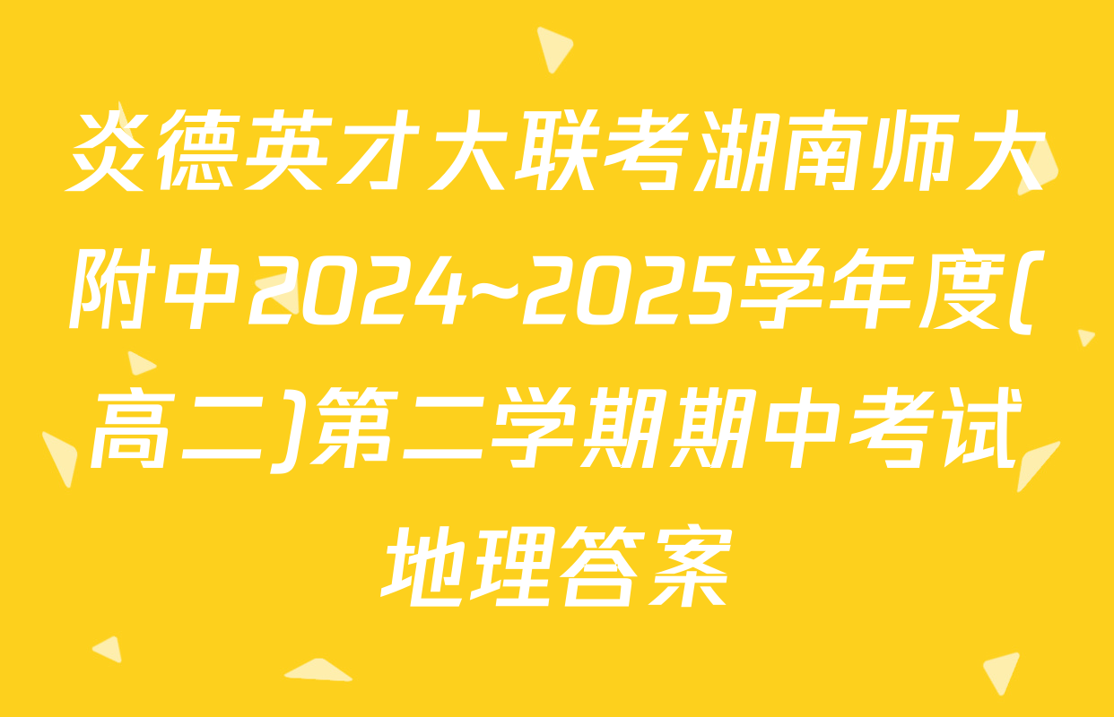 炎德英才大联考湖南师大附中2024~2025学年度(高二)第二学期期中考试地理答案