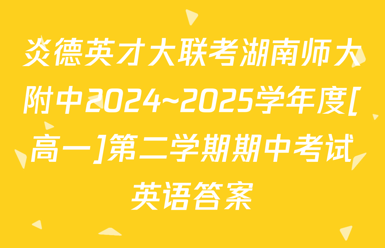 炎德英才大联考湖南师大附中2024~2025学年度[高一]第二学期期中考试英语答案