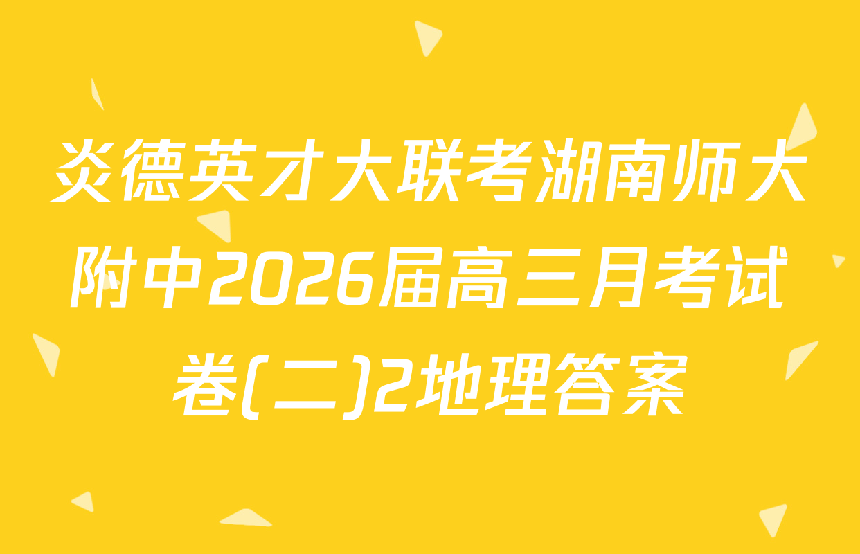 炎德英才大联考湖南师大附中2026届高三月考试卷(二)2地理答案
