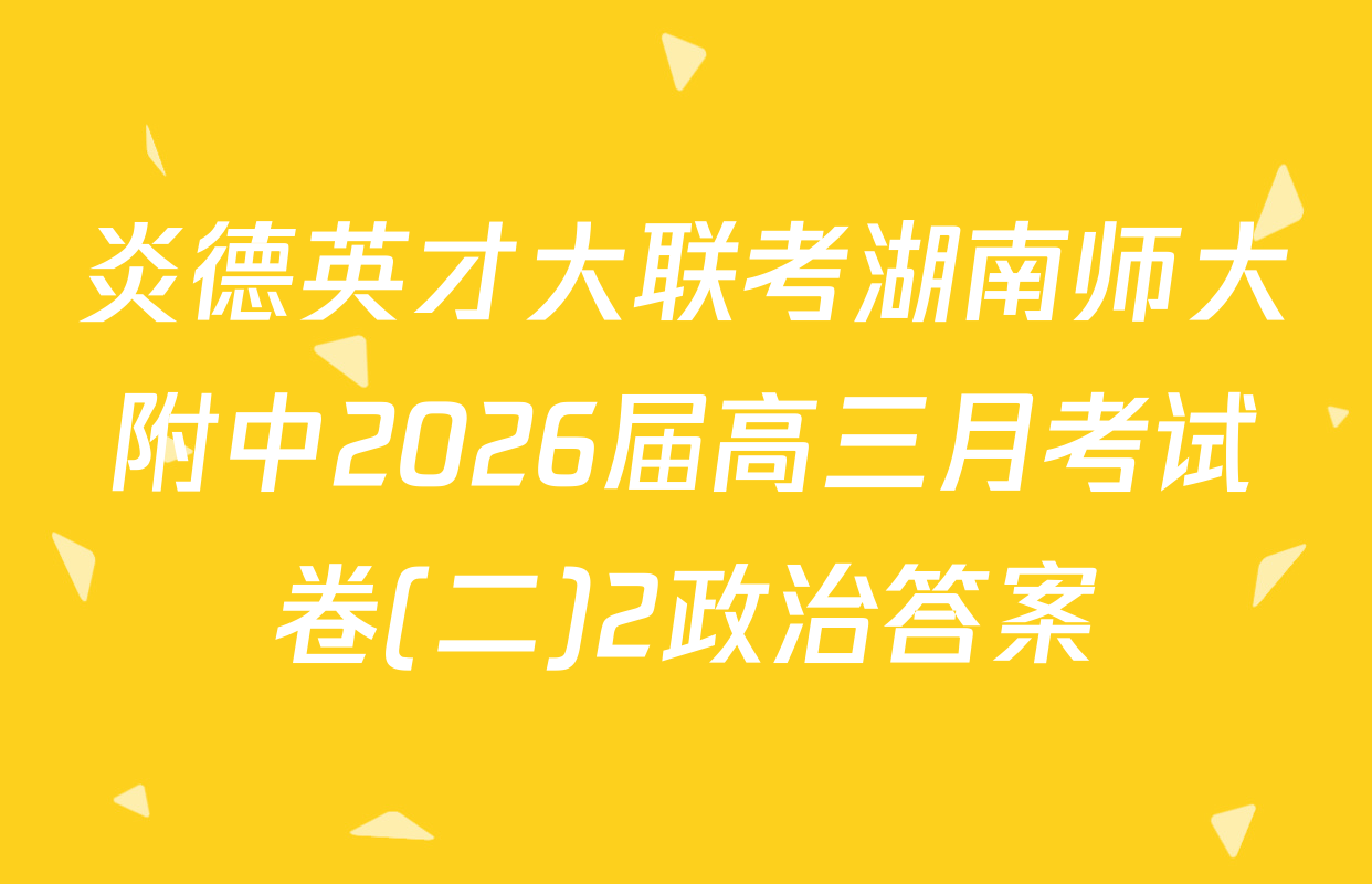 炎德英才大联考湖南师大附中2026届高三月考试卷(二)2政治答案