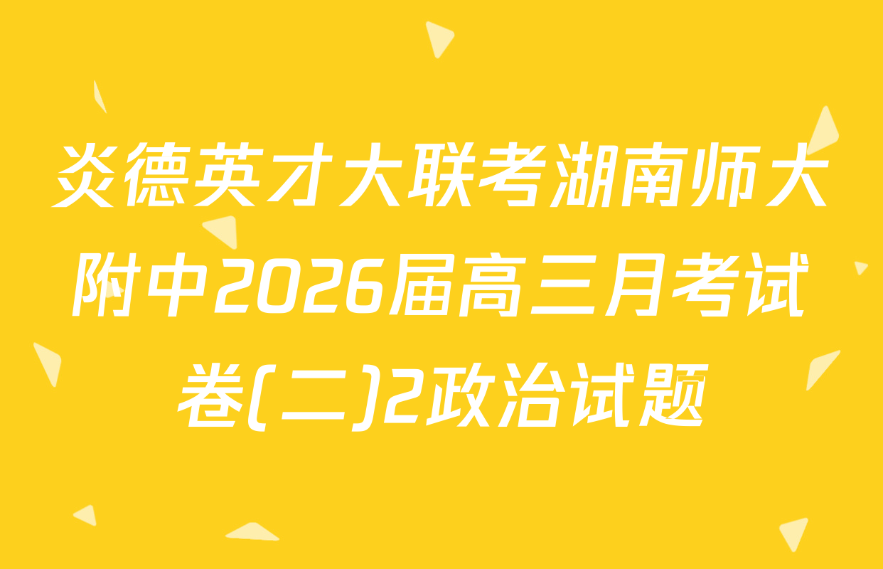 炎德英才大联考湖南师大附中2026届高三月考试卷(二)2政治试题