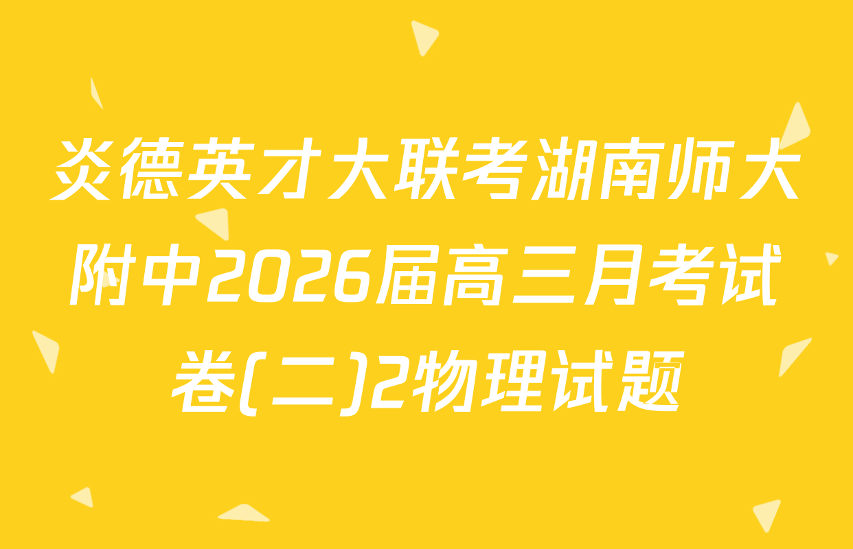 炎德英才大联考湖南师大附中2026届高三月考试卷(二)2物理试题