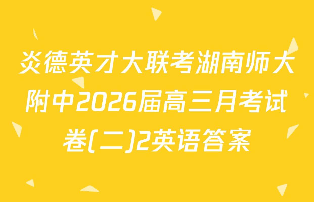 炎德英才大联考湖南师大附中2026届高三月考试卷(二)2英语答案