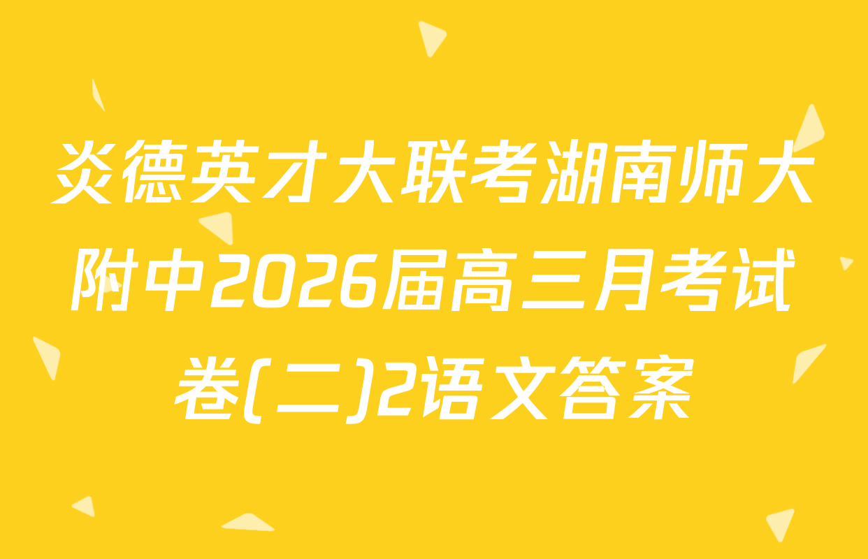 炎德英才大联考湖南师大附中2026届高三月考试卷(二)2语文答案