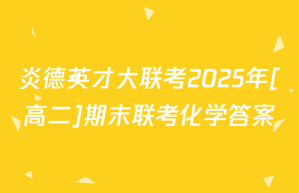 炎德英才大联考2025年[高二]期末联考化学答案
