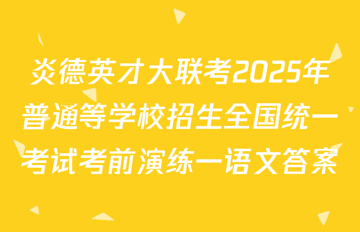 炎德英才大联考2025年普通等学校招生全国统一考试考前演练一语文答案