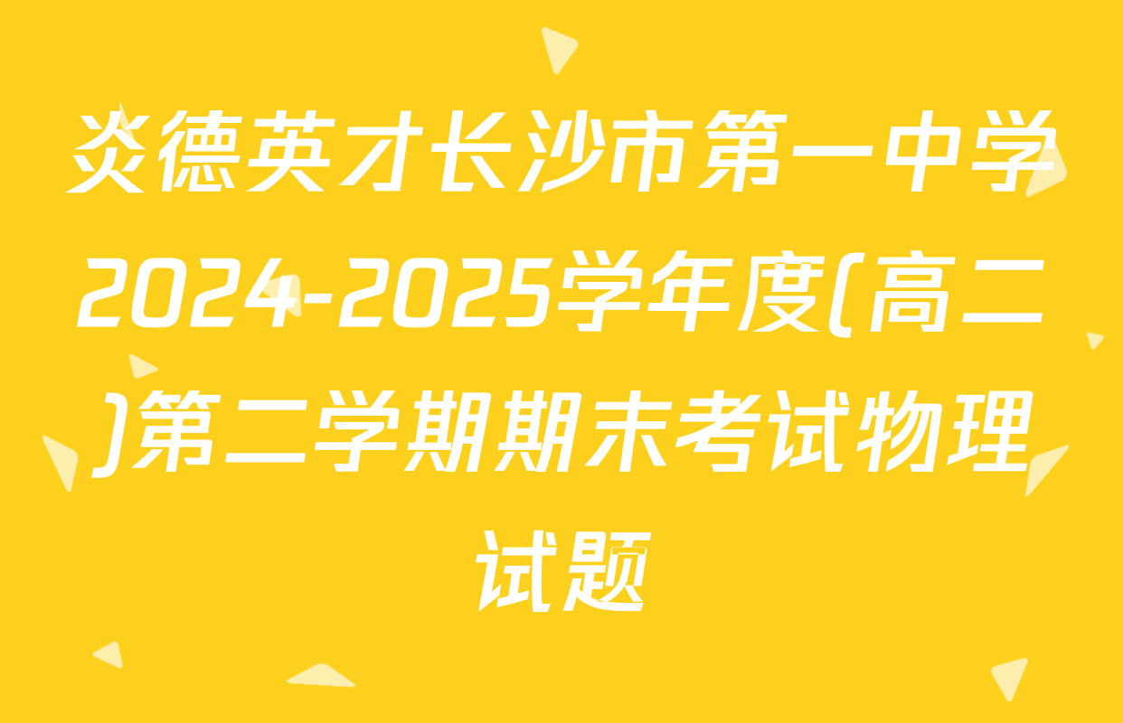 炎德英才长沙市第一中学2024-2025学年度(高二)第二学期期末考试物理试题