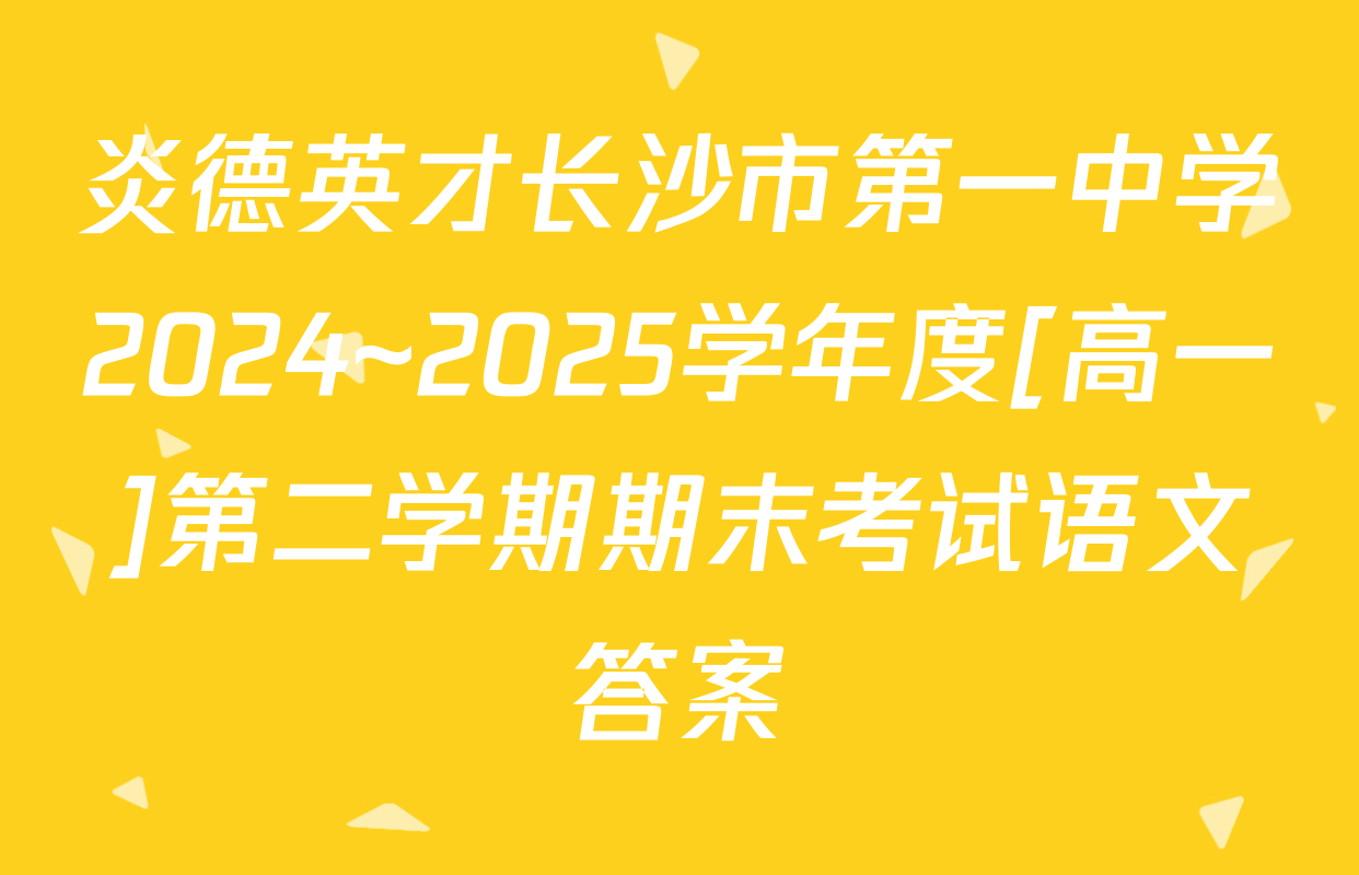 炎德英才长沙市第一中学2024~2025学年度[高一]第二学期期末考试语文答案