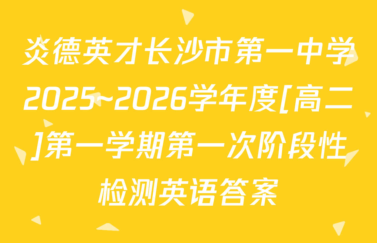 炎德英才长沙市第一中学2025~2026学年度[高二]第一学期第一次阶段性检测英语答案