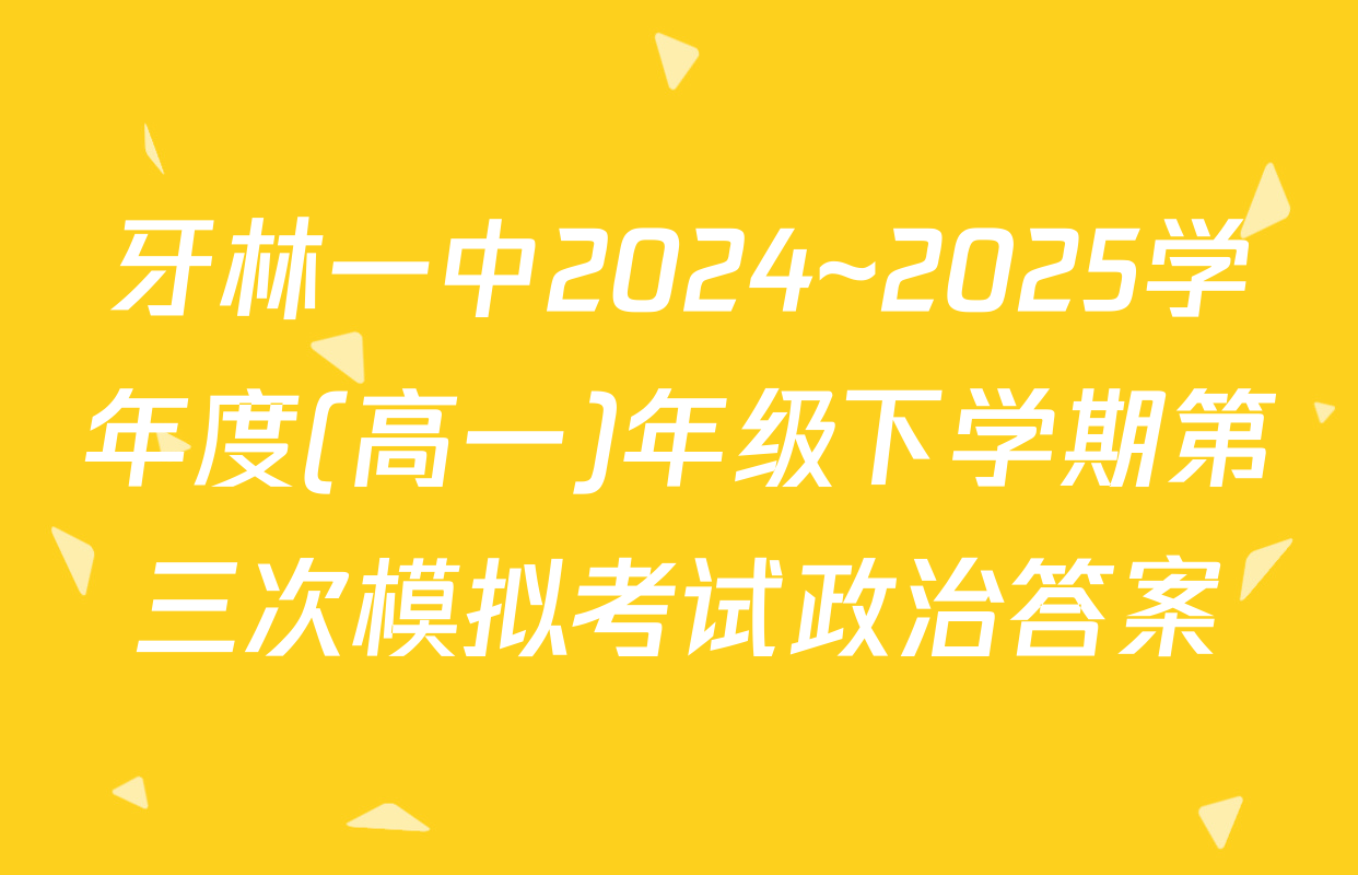 牙林一中2024~2025学年度(高一)年级下学期第三次模拟考试政治答案