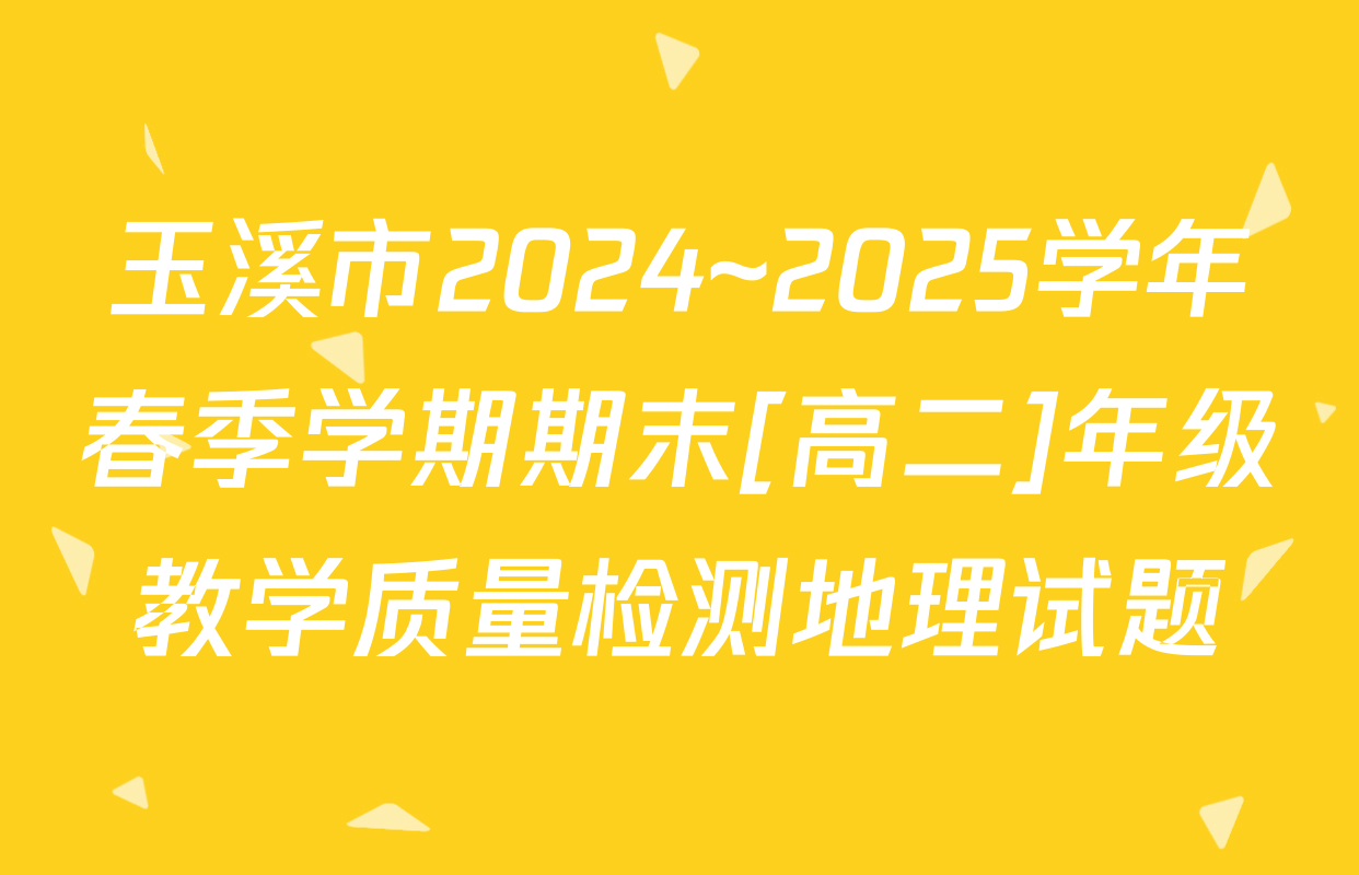玉溪市2024~2025学年春季学期期末[高二]年级教学质量检测地理试题