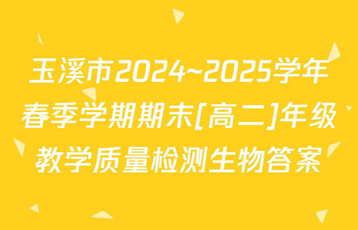 玉溪市2024~2025学年春季学期期末[高二]年级教学质量检测生物答案