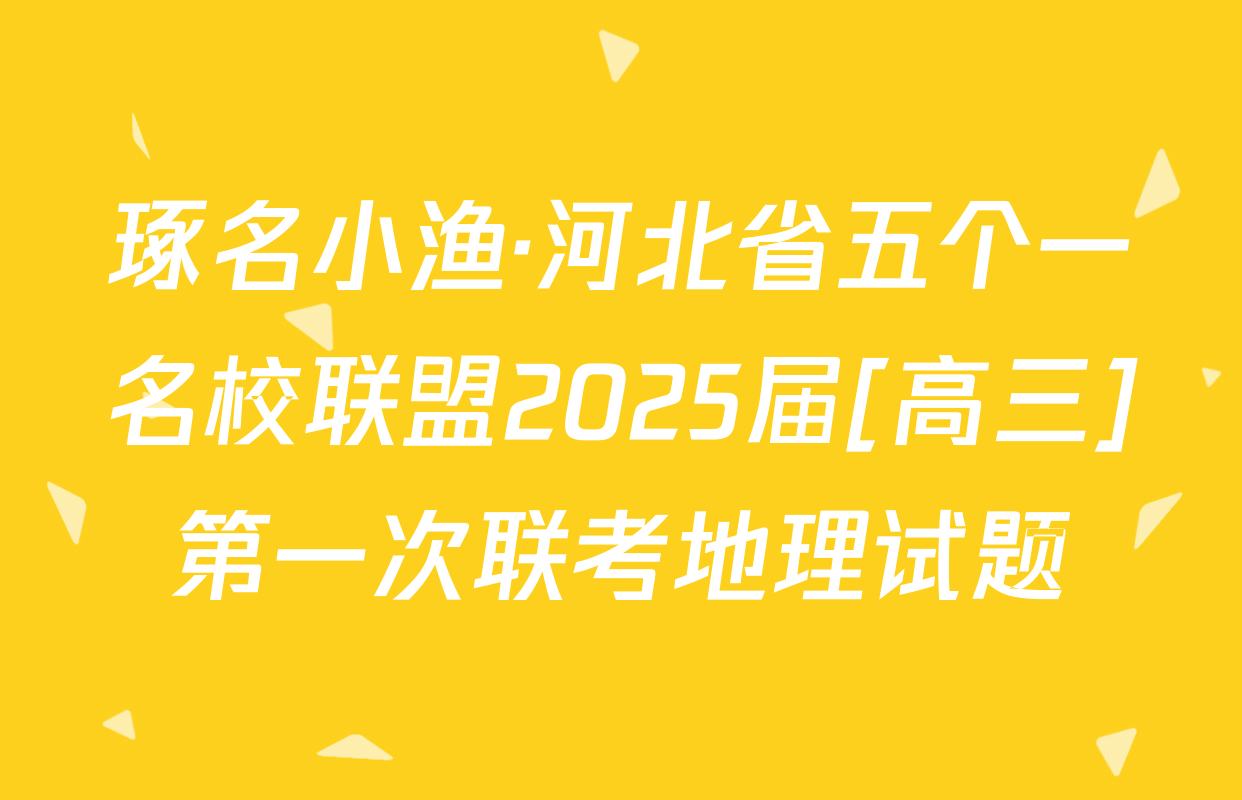 琢名小渔·河北省五个一名校联盟2025届[高三]第一次联考地理试题