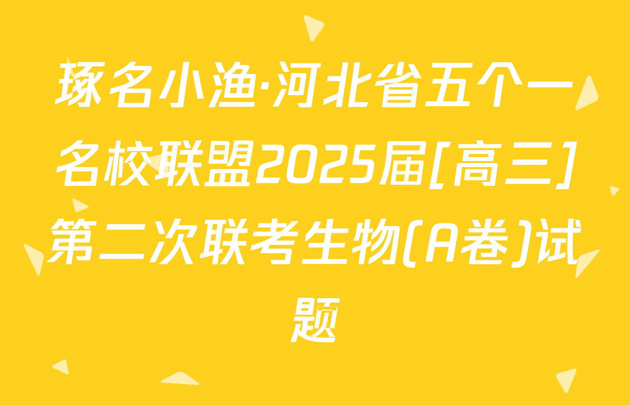 琢名小渔·河北省五个一名校联盟2025届[高三]第二次联考生物(A卷)试题