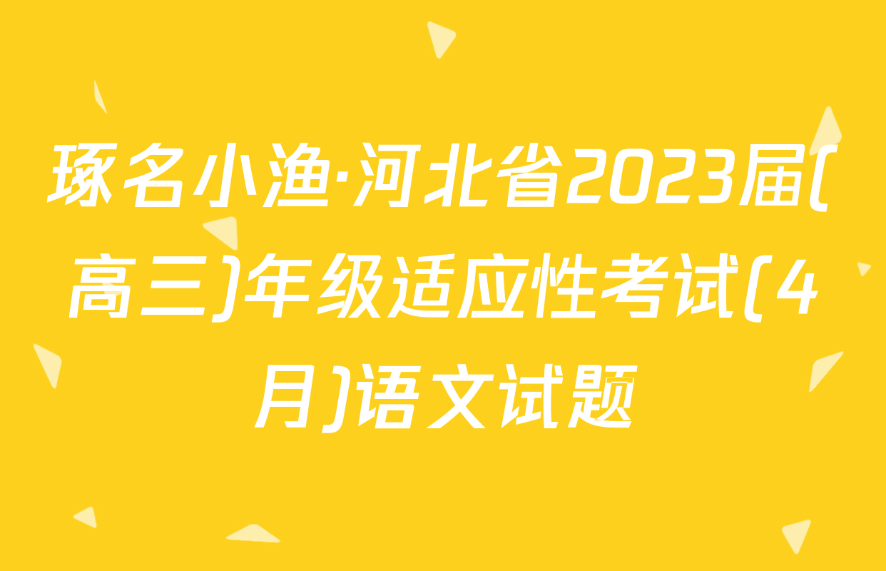 琢名小渔·河北省2023届(高三)年级适应性考试(4月)语文试题