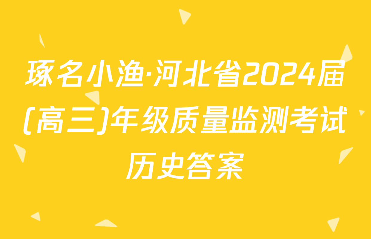 琢名小渔·河北省2024届(高三)年级质量监测考试历史答案