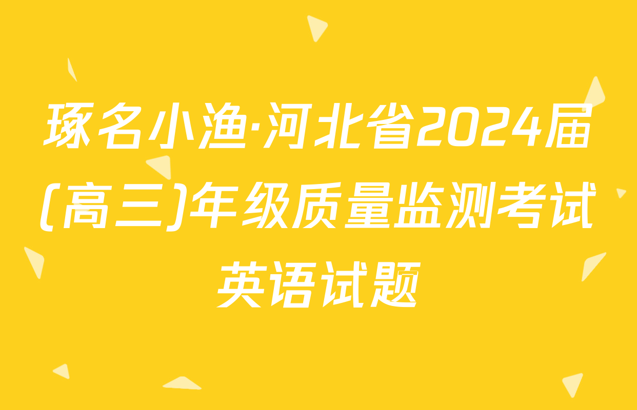 琢名小渔·河北省2024届(高三)年级质量监测考试英语试题