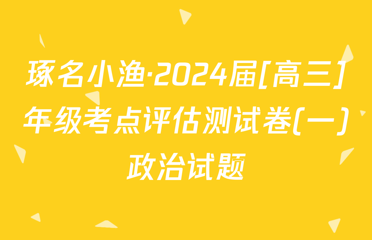 琢名小渔·2024届[高三]年级考点评估测试卷(一)政治试题