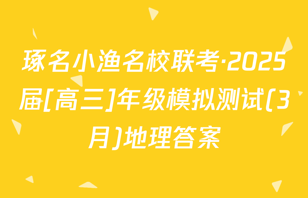 琢名小渔名校联考·2025届[高三]年级模拟测试(3月)地理答案