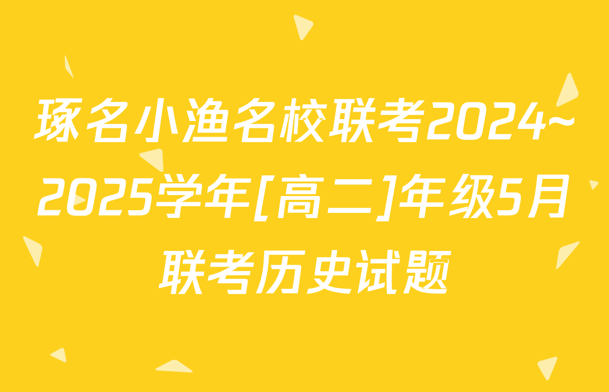 琢名小渔名校联考2024~2025学年[高二]年级5月联考历史试题