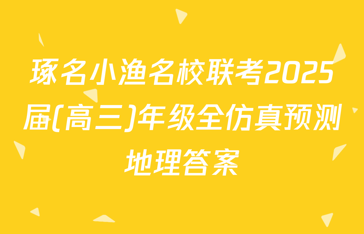琢名小渔名校联考2025届(高三)年级全仿真预测地理答案