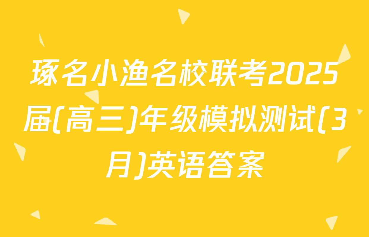 琢名小渔名校联考2025届(高三)年级模拟测试(3月)英语答案