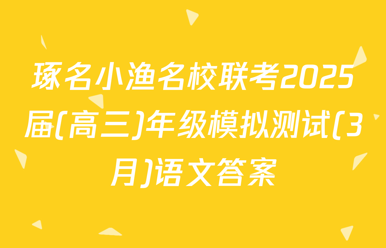 琢名小渔名校联考2025届(高三)年级模拟测试(3月)语文答案
