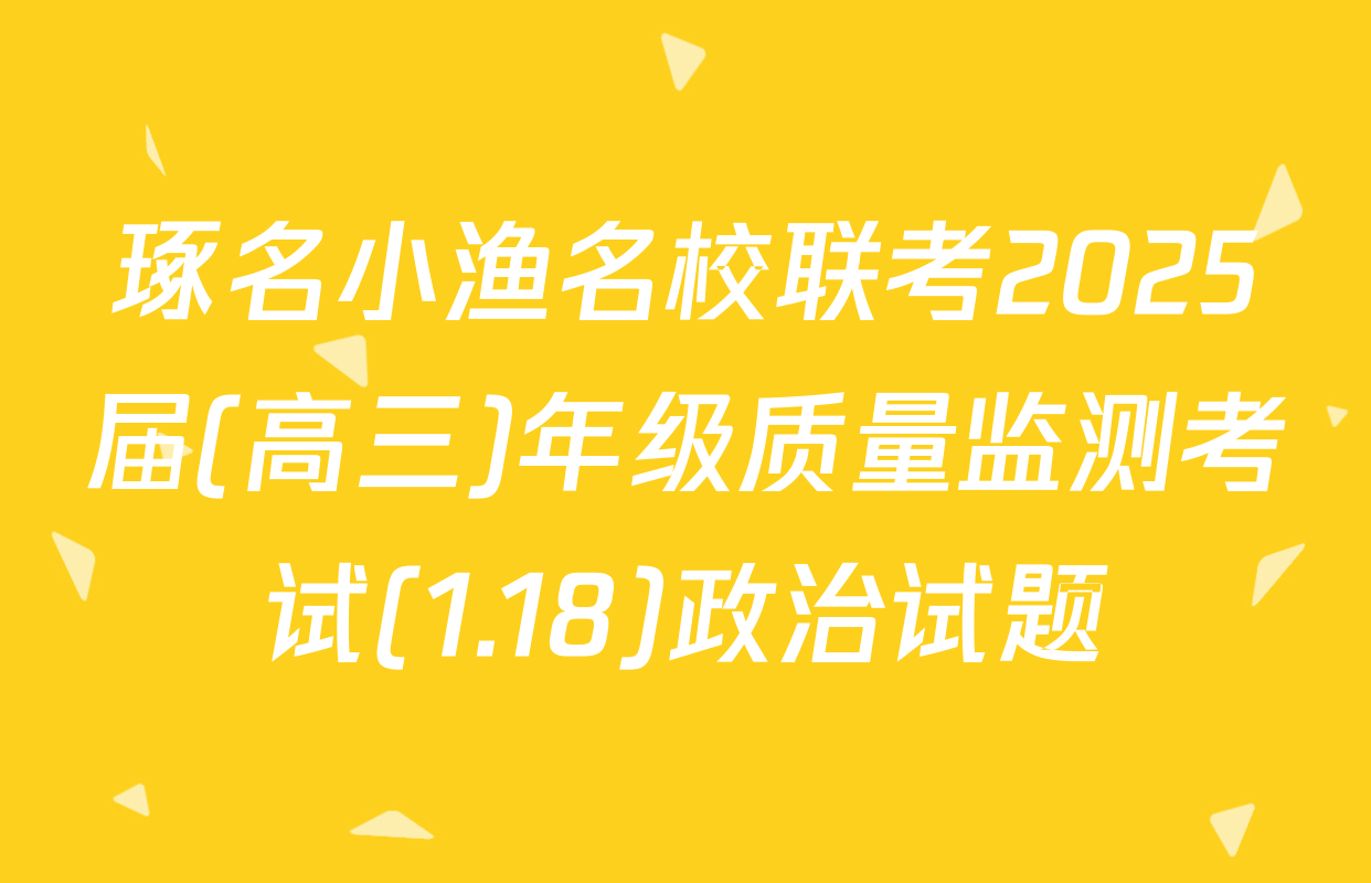 琢名小渔名校联考2025届(高三)年级质量监测考试(1.18)政治试题