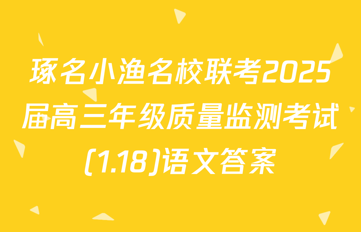 琢名小渔名校联考2025届高三年级质量监测考试(1.18)语文答案