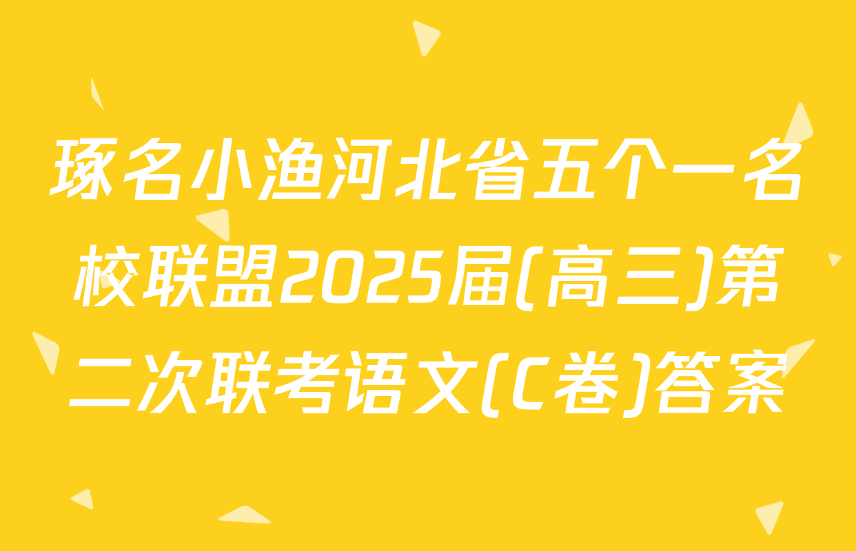 琢名小渔河北省五个一名校联盟2025届(高三)第二次联考语文(C卷)答案