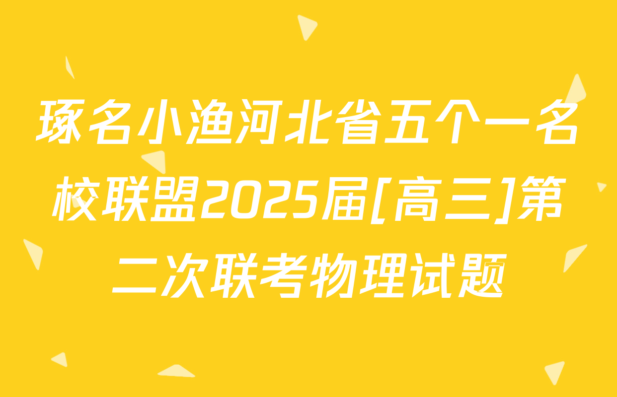 琢名小渔河北省五个一名校联盟2025届[高三]第二次联考物理试题