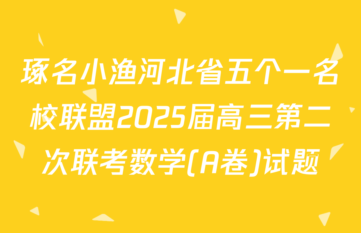 琢名小渔河北省五个一名校联盟2025届高三第二次联考数学(A卷)试题