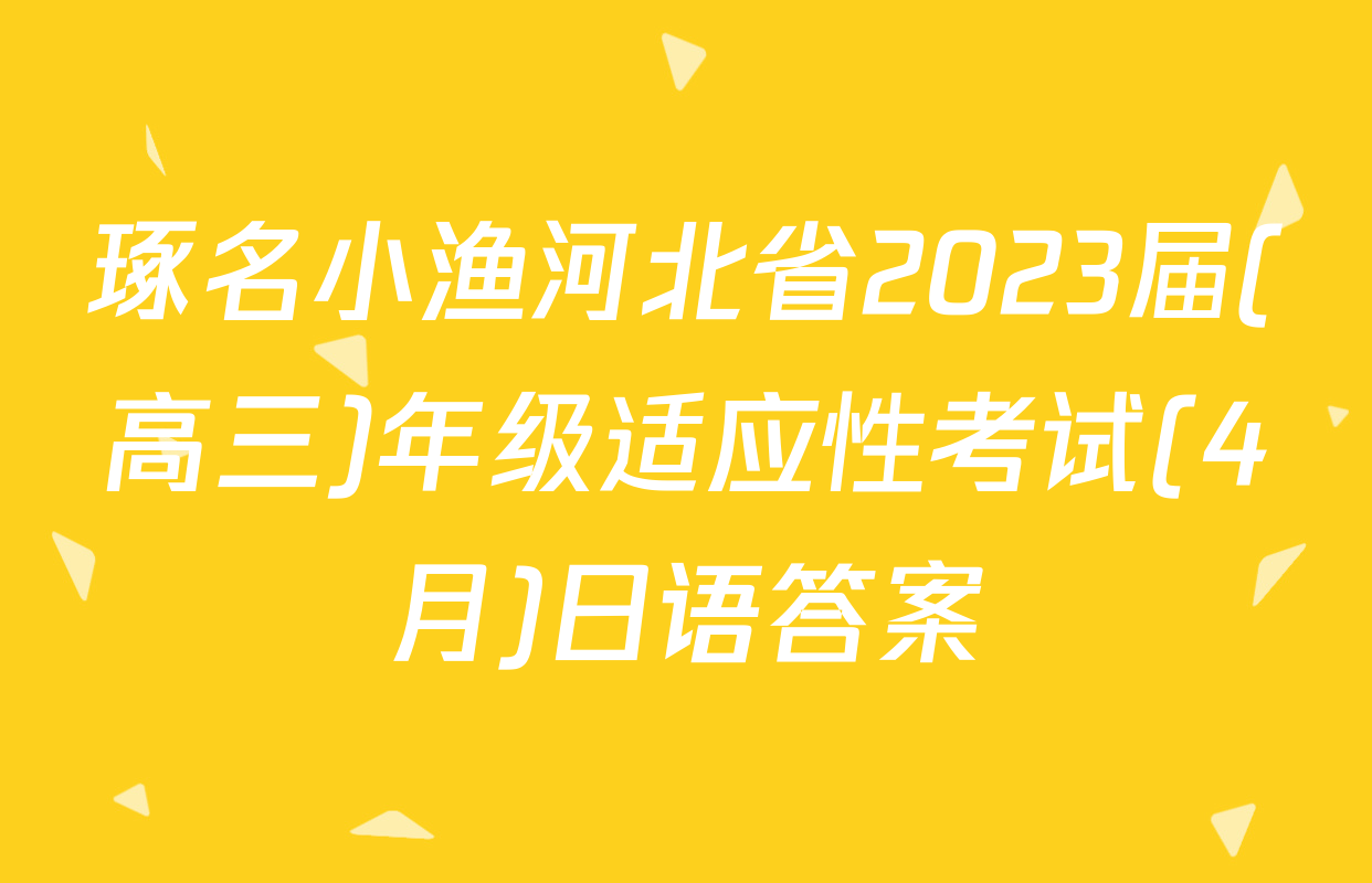 琢名小渔河北省2023届(高三)年级适应性考试(4月)日语答案