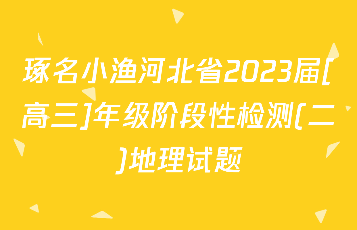 琢名小渔河北省2023届[高三]年级阶段性检测(二)地理试题