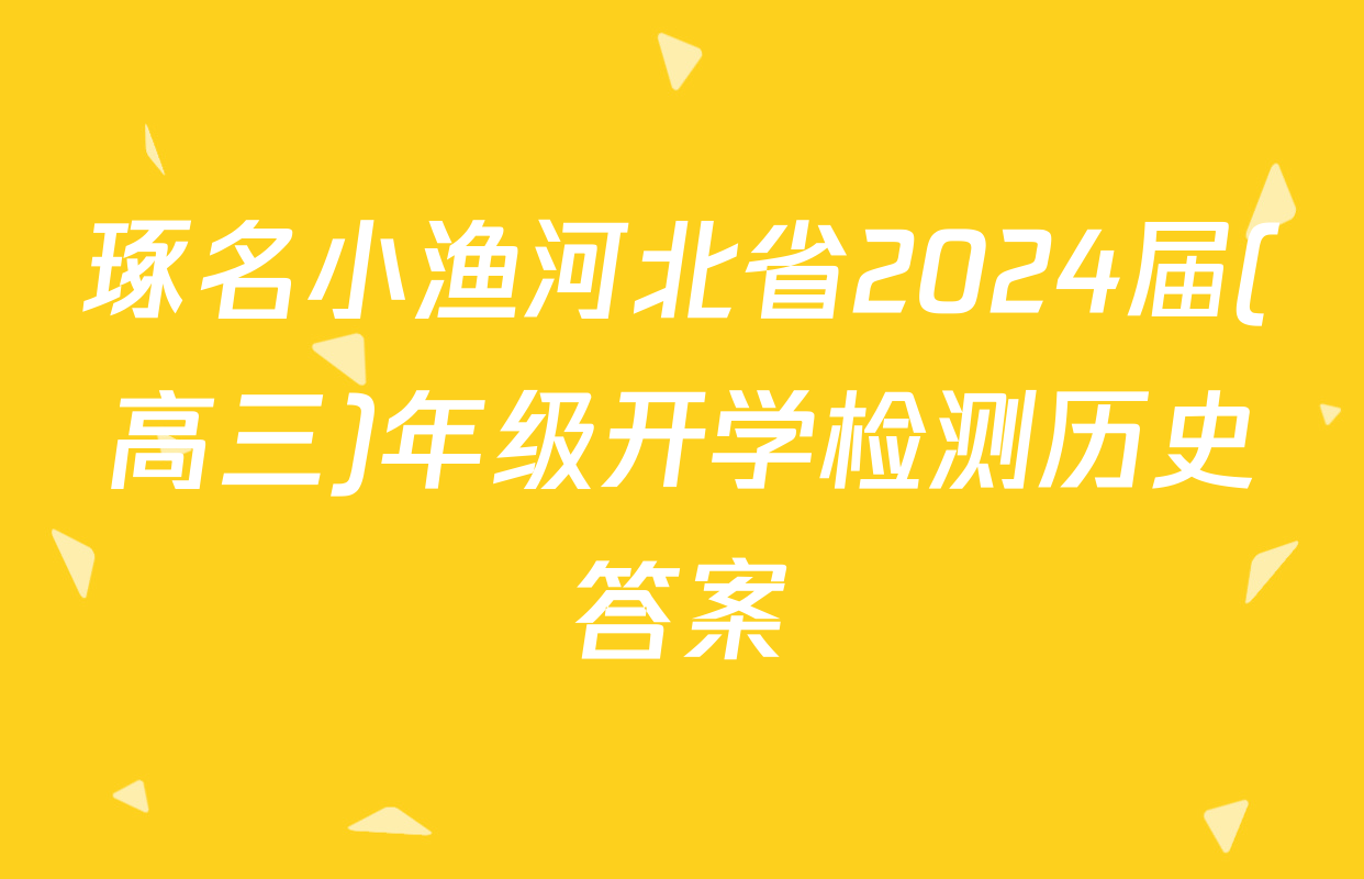 琢名小渔河北省2024届(高三)年级开学检测历史答案