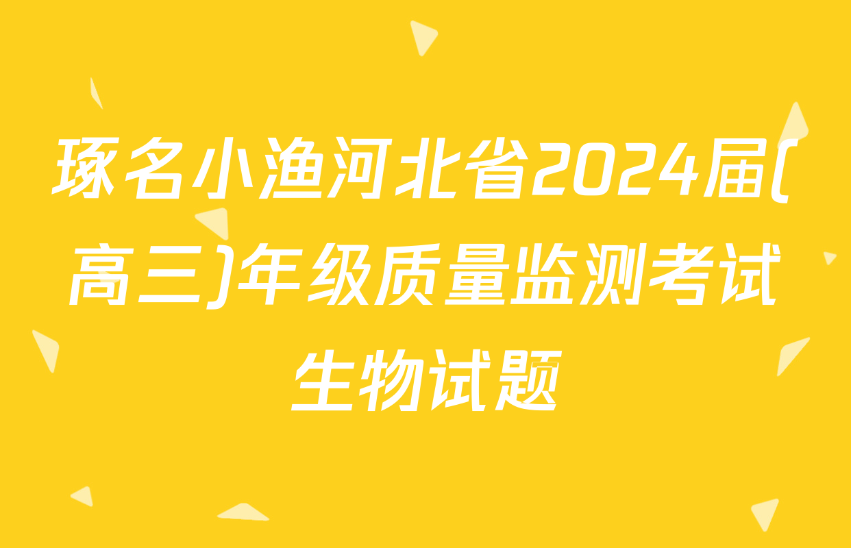 琢名小渔河北省2024届(高三)年级质量监测考试生物试题